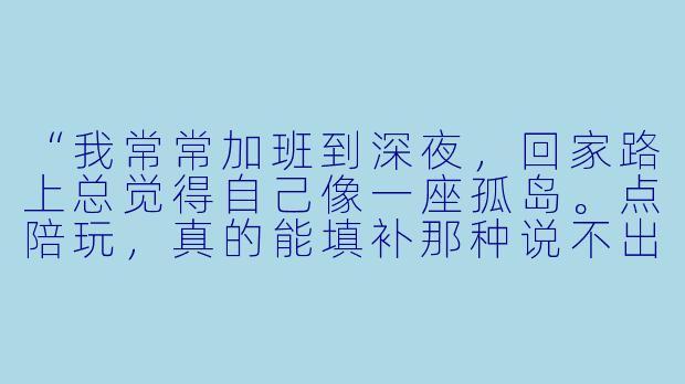 “我常常加班到深夜,回家路上总觉得自己像一座孤岛。点陪玩,真的能填补那种说不出的空落落吗?”