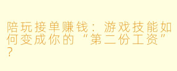 陪玩接单赚钱:游戏技能如何变成你的“第二份工资”?