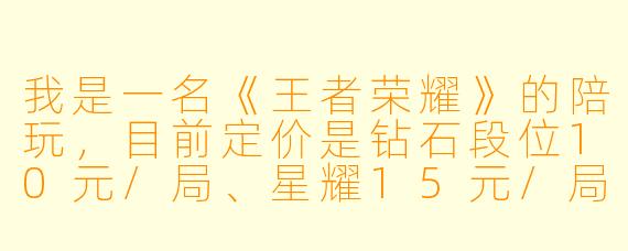 我是一名《王者荣耀》的陪玩,目前定价是钻石段位10元/局、星耀15元/局、王者20元/局,但经常遇到客户嫌贵或者我自己觉得亏的情况。请问有没有更科学的定价策略,能兼顾吸引客户和保证我的收益?