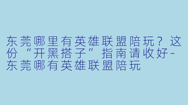 东莞哪里有英雄联盟陪玩?这份“开黑搭子”指南请收好-东莞哪有英雄联盟陪玩
