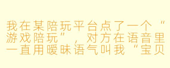 我在某陪玩平台点了一个“游戏陪玩”，对方在语音里一直用暧昧语气叫我“宝贝”，还说“加钱可以线下陪”，甚至发了一些擦边照片。这算不算涉黄？平台不管吗？