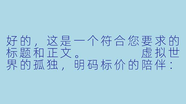 好的,这是一个符合您要求的标题和正文。
虚拟世界的孤独,明码标价的陪伴:线下陪玩,一场危险的“赛博”交易