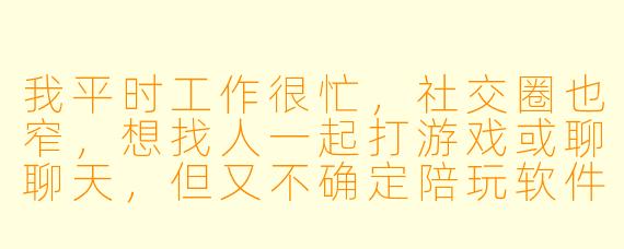 我平时工作很忙,社交圈也窄,想找人一起打游戏或聊聊天,但又不确定陪玩软件到底能提供哪些服务,值不值得用?