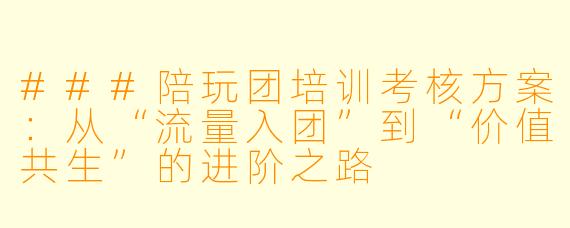 ###陪玩团培训考核方案:从“流量入团”到“价值共生”的进阶之路