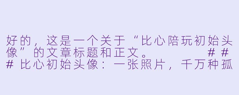 好的，这是一个关于“比心陪玩初始头像”的文章标题和正文。



###比心初始头像：一张照片，千万种孤独的遮羞布

###-比心陪玩初始头像
