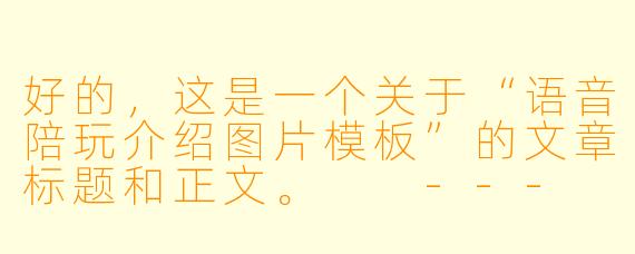 好的,这是一个关于“语音陪玩介绍图片模板”的文章标题和正文。
---
声价比时代:如何用一张“会说话”的图片,打造高转化率的语音陪玩名片