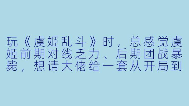 玩《虞姬乱斗》时,总感觉虞姬前期对线乏力、后期团战暴毙,想请大佬给一套从开局到神装的保姆级陪玩攻略,最好能针对不同阵容怎么打?-虞姬乱斗陪玩攻略