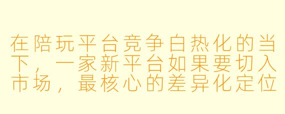 在陪玩平台竞争白热化的当下，一家新平台如果要切入市场，最核心的差异化定位应该是什么？