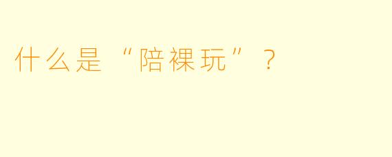 什么是“陪X 玩”?