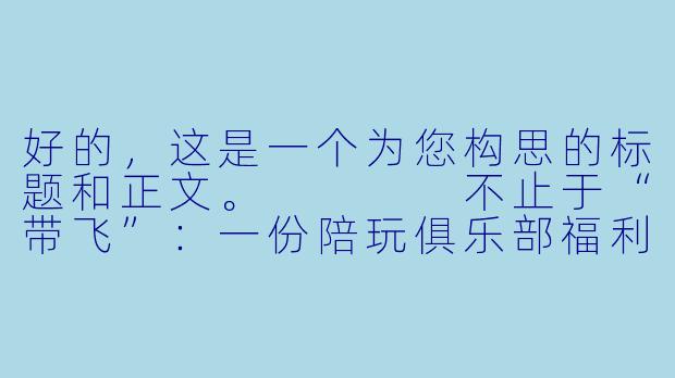 好的，这是一个为您构思的标题和正文。



不止于“带飞”：一份陪玩俱乐部福利背后的行业温度与生存法则