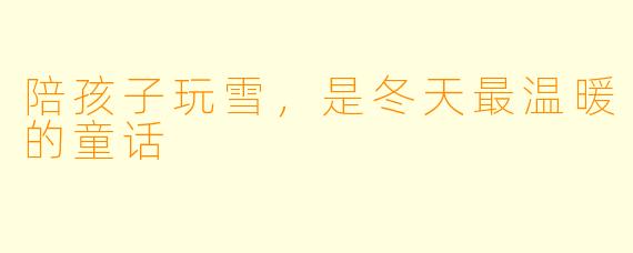 陪孩子玩雪,是冬天最温暖的童话