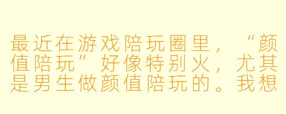 最近在游戏陪玩圈里,“颜值陪玩”好像特别火,尤其是男生做颜值陪玩的。我想问问,男生做颜值陪玩,真的只要长得帅、声音好听就能赚到钱吗?这行到底靠什么留住客户啊?