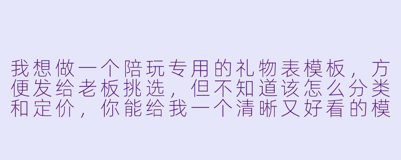 我想做一个陪玩专用的礼物表模板，方便发给老板挑选，但不知道该怎么分类和定价，你能给我一个清晰又好看的模板参考吗？-陪玩礼物表模板