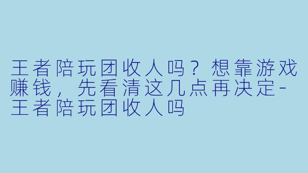 王者陪玩团收人吗？想靠游戏赚钱，先看清这几点再决定-王者陪玩团收人吗