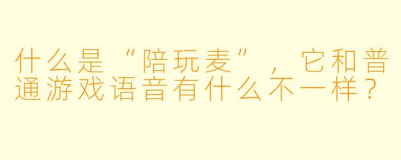 什么是“陪玩麦”,它和普通游戏语音有什么不一样?
