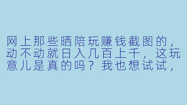 网上那些晒陪玩赚钱截图的,动不动就日入几百上千,这玩意儿是真的吗?我也想试试,靠谱不?-陪玩赚钱截图图片