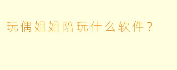 玩偶姐姐陪玩什么软件？