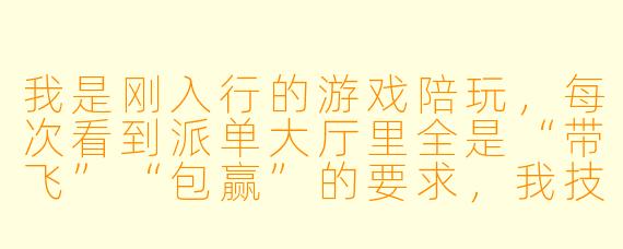 我是刚入行的游戏陪玩,每次看到派单大厅里全是“带飞”“包赢”的要求,我技术一般,抢单总是抢不过别人,有什么适合新手的接单技巧吗?