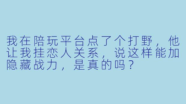我在陪玩平台点了个打野，他让我挂恋人关系，说这样能加隐藏战力，是真的吗？