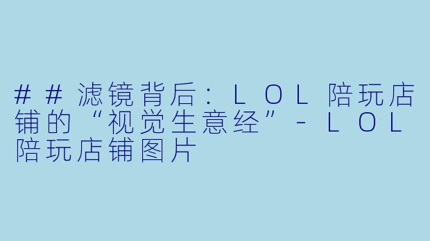 ##滤镜背后：LOL陪玩店铺的“视觉生意经”-LOL陪玩店铺图片