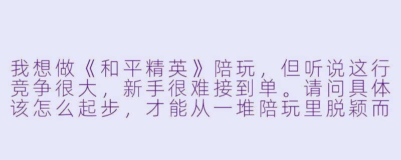 我想做《和平精英》陪玩,但听说这行竞争很大,新手很难接到单。请问具体该怎么起步,才能从一堆陪玩里脱颖而出、稳定接到老板?-做和平精英陪玩