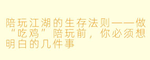 陪玩江湖的生存法则——做“吃鸡”陪玩前,你必须想明白的几件事