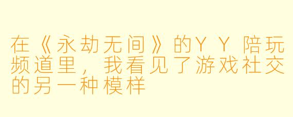 在《永劫无间》的YY陪玩频道里,我看见了游戏社交的另一种模样