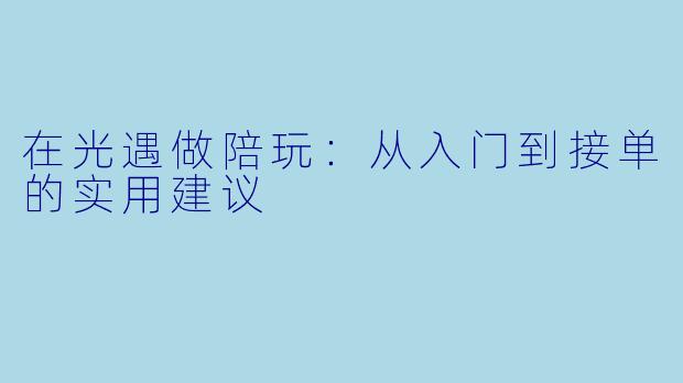 在光遇做陪玩:从入门到接单的实用建议