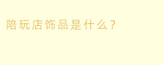 陪玩店饰品是什么？