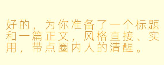 好的，为你准备了一个标题和一篇正文，风格直接、实用，带点圈内人的清醒。

###别刷火箭了，姐妹：高阶陪玩撩人全靠“反客为主”

###
