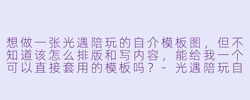 想做一张光遇陪玩的自介模板图,但不知道该怎么排版和写内容,能给我一个可以直接套用的模板吗?-光遇陪玩自介模板图