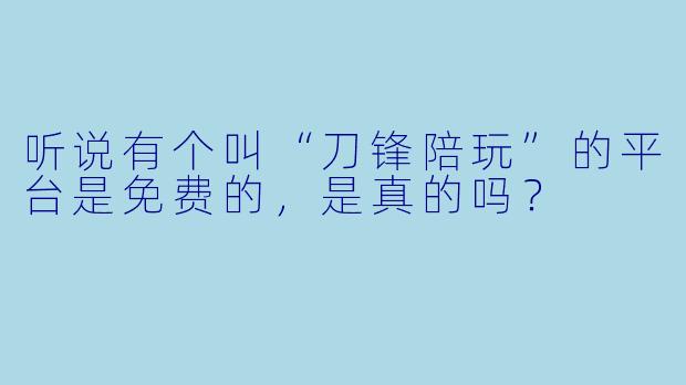 听说有个叫“刀锋陪玩”的平台是免费的，是真的吗？