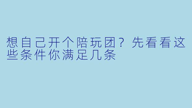 想自己开个陪玩团?先看看这些条件你满足几条