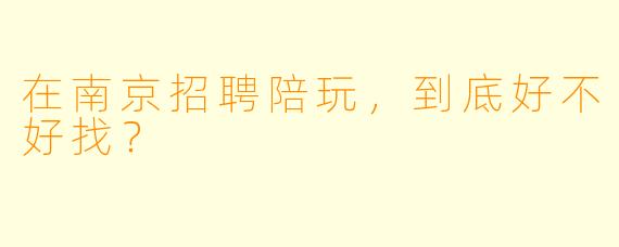在南京招聘陪玩，到底好不好找？