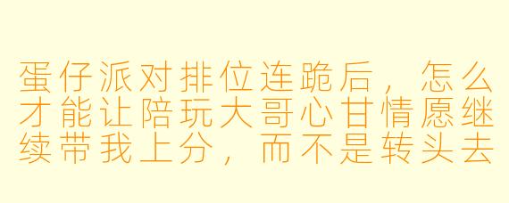蛋仔派对排位连跪后,怎么才能让陪玩大哥心甘情愿继续带我上分,而不是转头去带别人?
