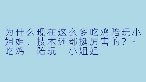 为什么现在这么多吃鸡陪玩小姐姐，技术还都挺厉害的？