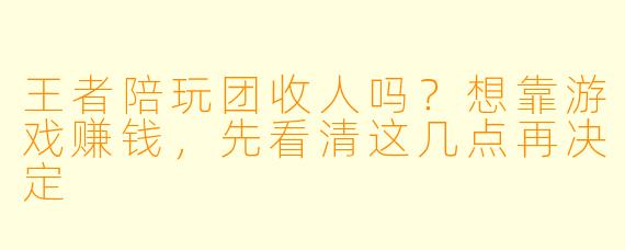 王者陪玩团收人吗？想靠游戏赚钱，先看清这几点再决定