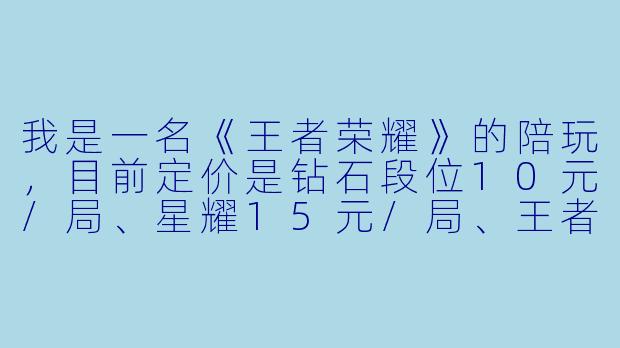 我是一名《王者荣耀》的陪玩,目前定价是钻石段位10元/局、星耀15元/局、王者20元/局,但经常遇到客户嫌贵或者我自己觉得亏的情况。请问有没有更科学的定价策略,能兼顾吸引客户和保证我的收益?-王者陪玩定价策略