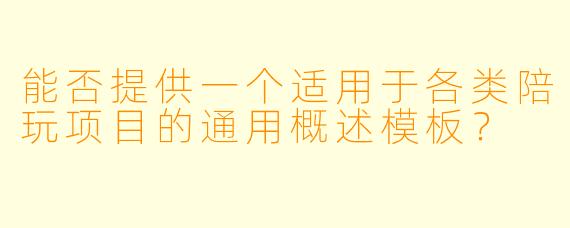 能否提供一个适用于各类陪玩项目的通用概述模板?