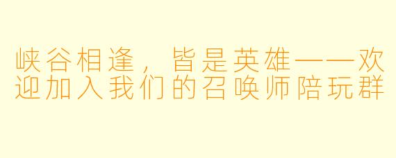 峡谷相逢,皆是英雄——欢迎加入我们的召唤师陪玩群