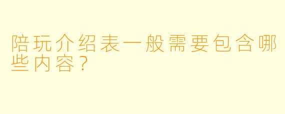 陪玩介绍表一般需要包含哪些内容?