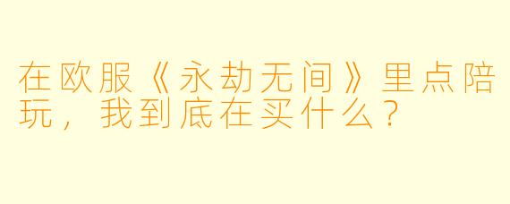 在欧服《永劫无间》里点陪玩,我到底在买什么?