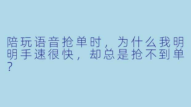 陪玩语音抢单时,为什么我明明手速很快,却总是抢不到单?