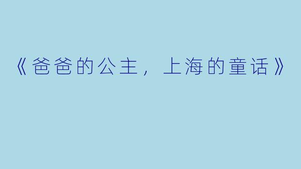 《爸爸的公主，上海的童话》