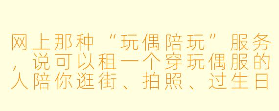 网上那种“玩偶陪玩”服务,说可以租一个穿玩偶服的人陪你逛街、拍照、过生日,一天只要几百块,是真的吗?