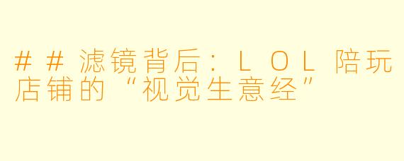 ##滤镜背后：LOL陪玩店铺的“视觉生意经”
