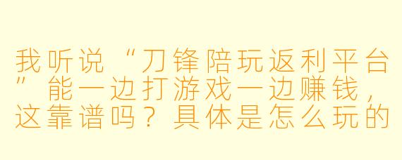 我听说“刀锋陪玩返利平台”能一边打游戏一边赚钱,这靠谱吗?具体是怎么玩的?
