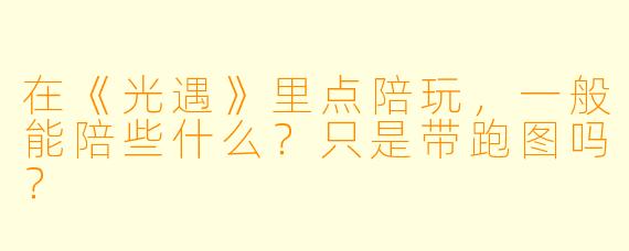 在《光遇》里点陪玩,一般能陪些什么?只是带跑图吗?
