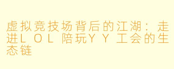 虚拟竞技场背后的江湖：走进LOL陪玩YY工会的生态链