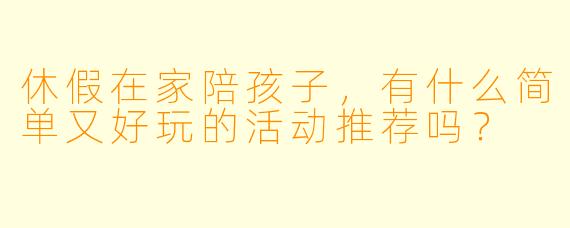休假在家陪孩子，有什么简单又好玩的活动推荐吗？